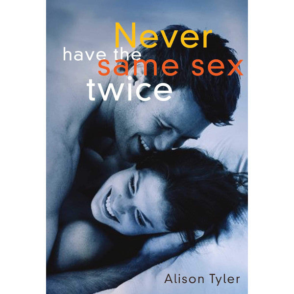 Never Have the Same Sex Twice: A Guide for Couples by Alison Tyler