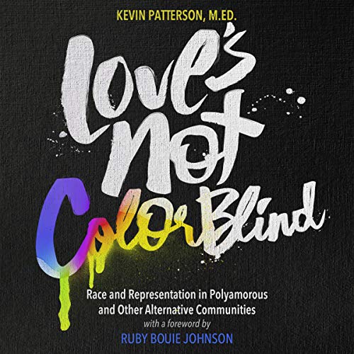 Love’s Not Color Blind: Race and Representation in Polyamorous and Other Alternative Communities by Kevin A. Patterson