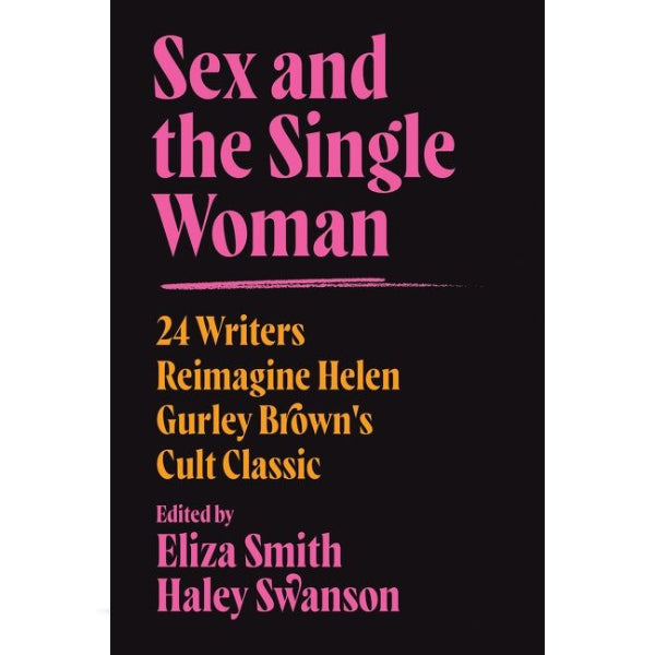 Sex and the Single Woman: 24 Writers Reimagine Helen Gurley Brown's Cult Classic by Eliza Smith, Haley Swanson