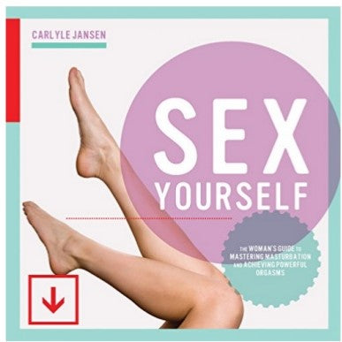 Sex Yourself: The Woman's Guide to Mastering Masturbation and Achieving Powerful Orgasms by Carlyle Jansen