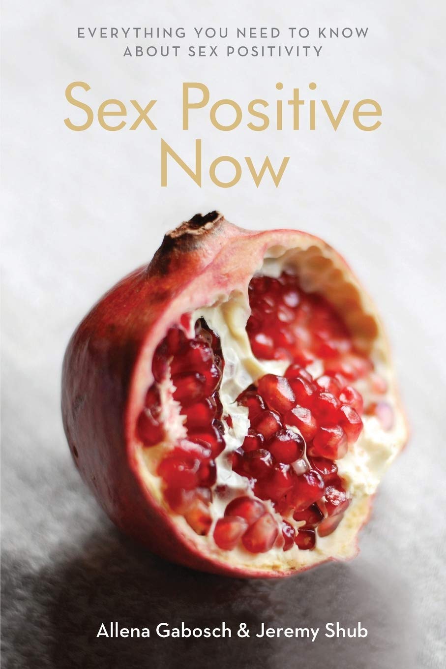 Sex Positive Now: Everything You Need to Know About Sex Positivity Edited by Allena Gabosch and Jeremy Shub