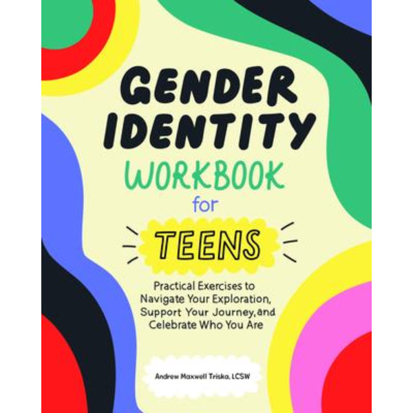Gender Identity Workbook for Teens: Practical Exercises to Navigate Your Exploration, Support Your Journey, and Celebrate Who You Are by Andrew Maxwell Triska