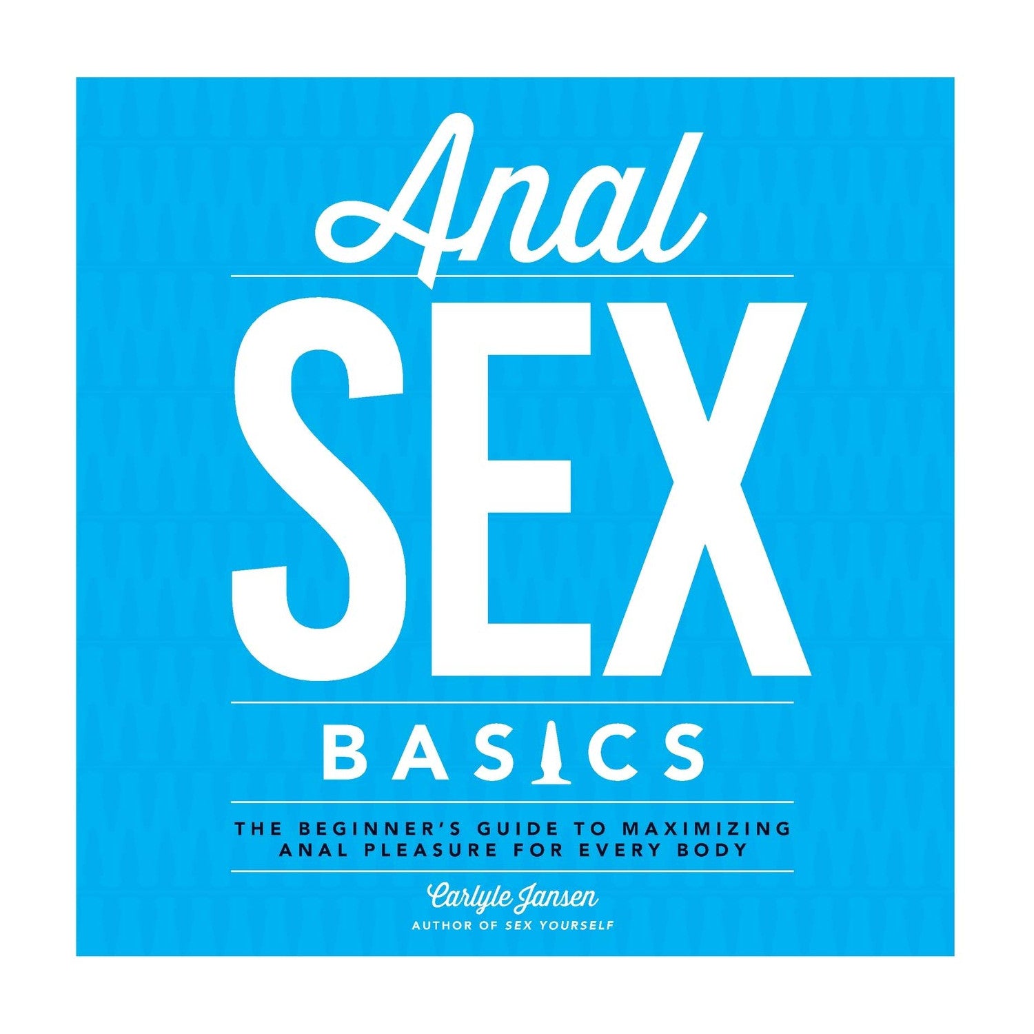 Anal Sex Basics: The Beginner's Guide to Maximizing Anal Pleasure for Every Body by Carlyle Jansen
