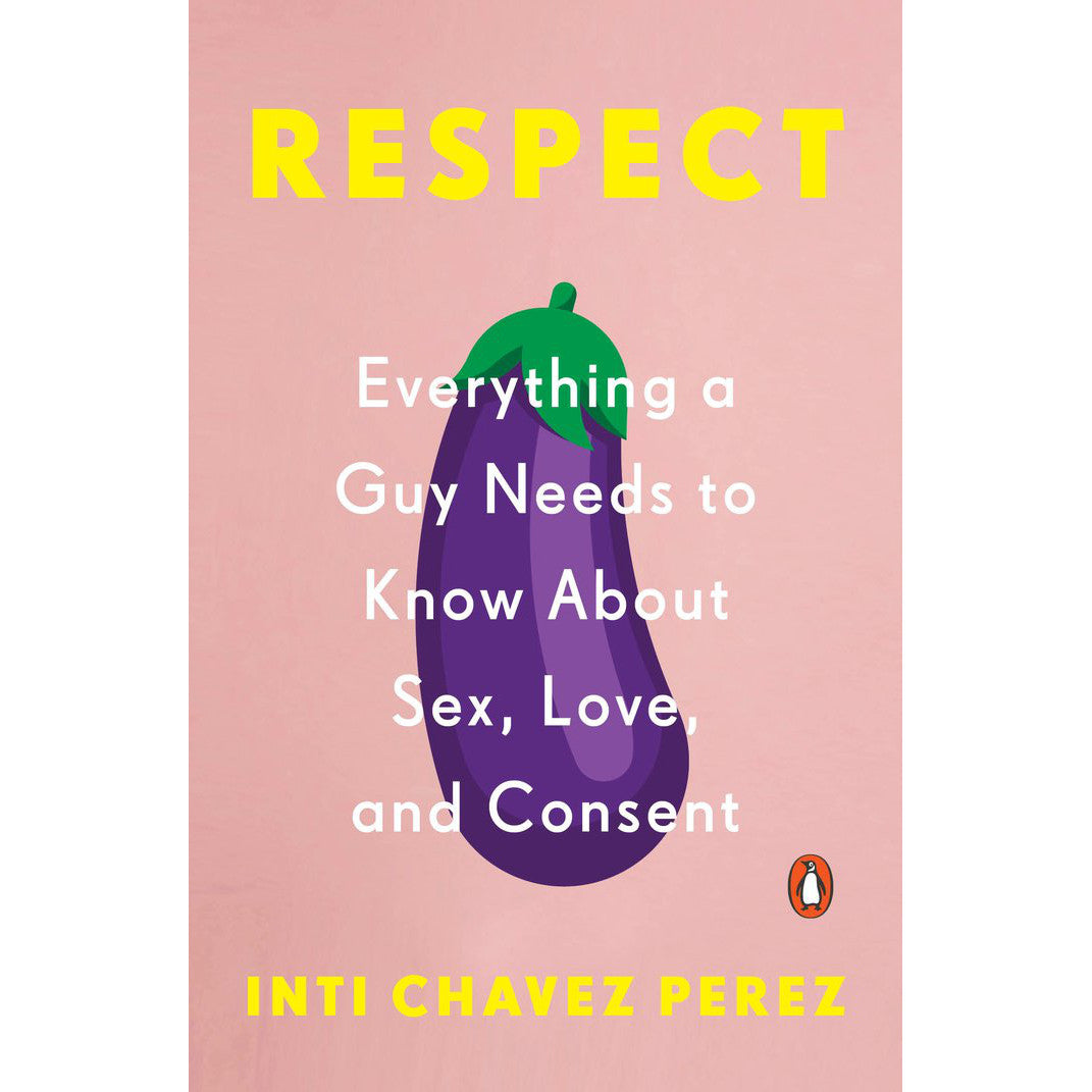 Respect: Everything a Guy Needs to Know About Sex, Love, and Consent by Inti Chavez Perez
