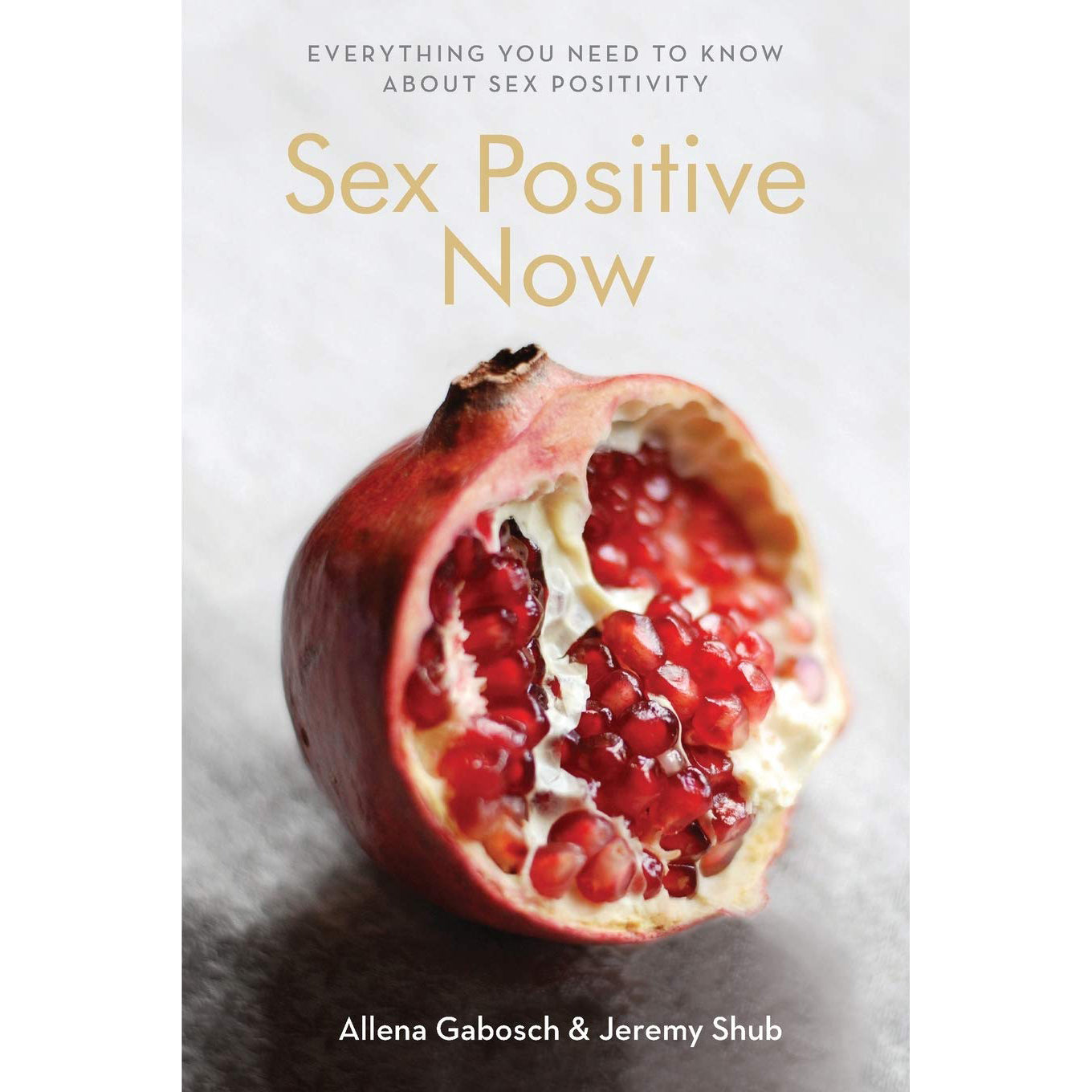 Sex Positive Now: Everything You Need to Know About Sex Positivity Edited by Allena Gabosch and Jeremy Shub